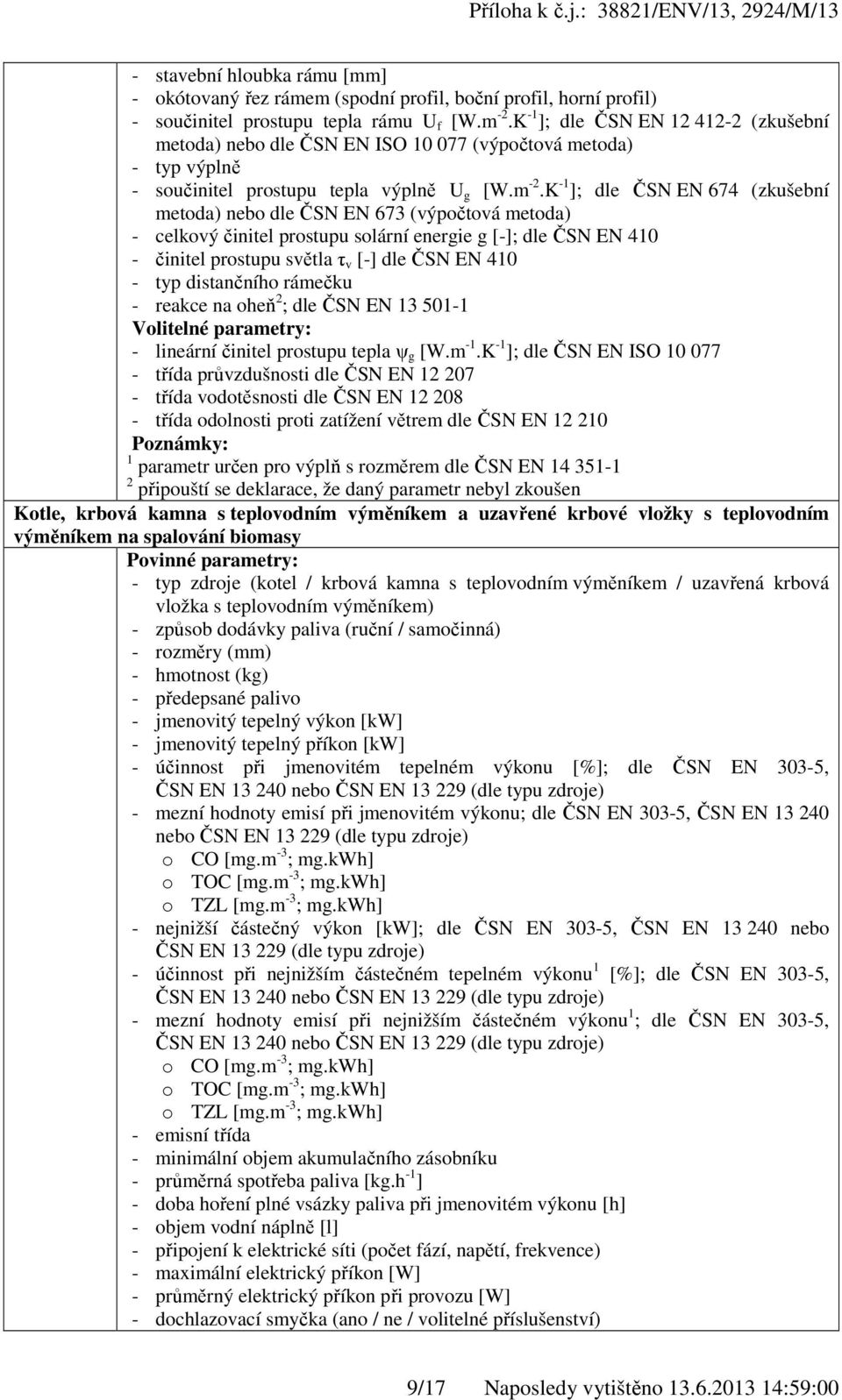 K -1 ]; dle ČSN EN 674 (zkušební metoda) nebo dle ČSN EN 673 (výpočtová metoda) - celkový činitel prostupu solární energie g [-]; dle ČSN EN 410 - činitel prostupu světla τ v [-] dle ČSN EN 410 - typ