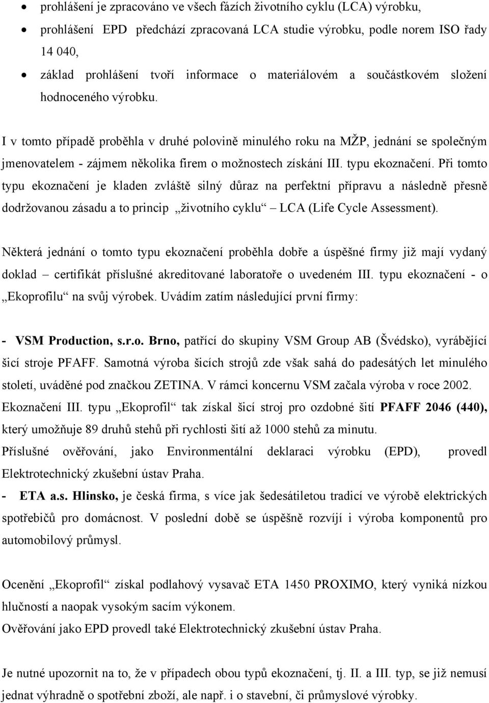 I v tomto případě proběhla v druhé polovině minulého roku na MŽP, jednání se společným jmenovatelem - zájmem několika firem o možnostech získání III. typu ekoznačení.