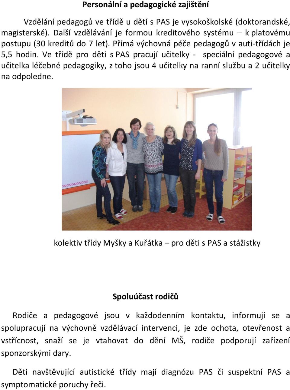 Ve třídě pro děti s PAS pracují učitelky - speciální pedagogové a učitelka léčebné pedagogiky, z toho jsou 4 učitelky na ranní službu a 2 učitelky na odpoledne.