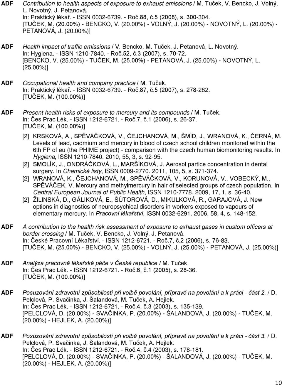 In: Hygiena. - ISSN 1210-7840. - Roč.52, č.3 (2007), s. 70-72. [BENCKO, V. (25.00%) - TUČEK, M. (25.00%) - PETANOVÁ, J. (25.00%) - NOVOTNÝ, L. (25.00%)] Occupational health and company practice / M.