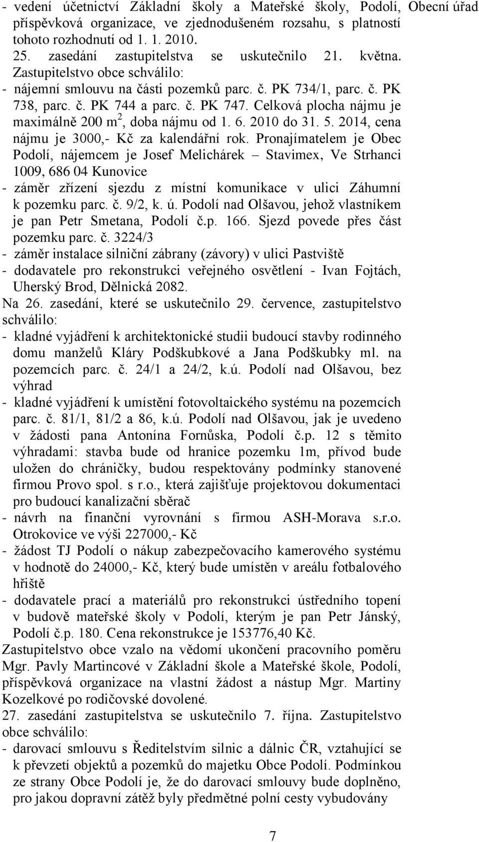 Celková plocha nájmu je maximálně 200 m 2, doba nájmu od 1. 6. 2010 do 31. 5. 2014, cena nájmu je 3000,- Kč za kalendářní rok.