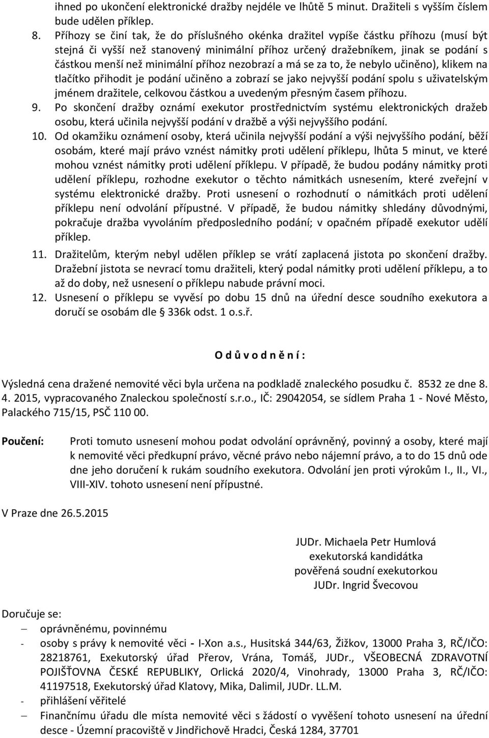 příhoz nezobrazí a má se za to, že nebylo učiněno), klikem na tlačítko přihodit je podání učiněno a zobrazí se jako nejvyšší podání spolu s uživatelským jménem dražitele, celkovou částkou a uvedeným