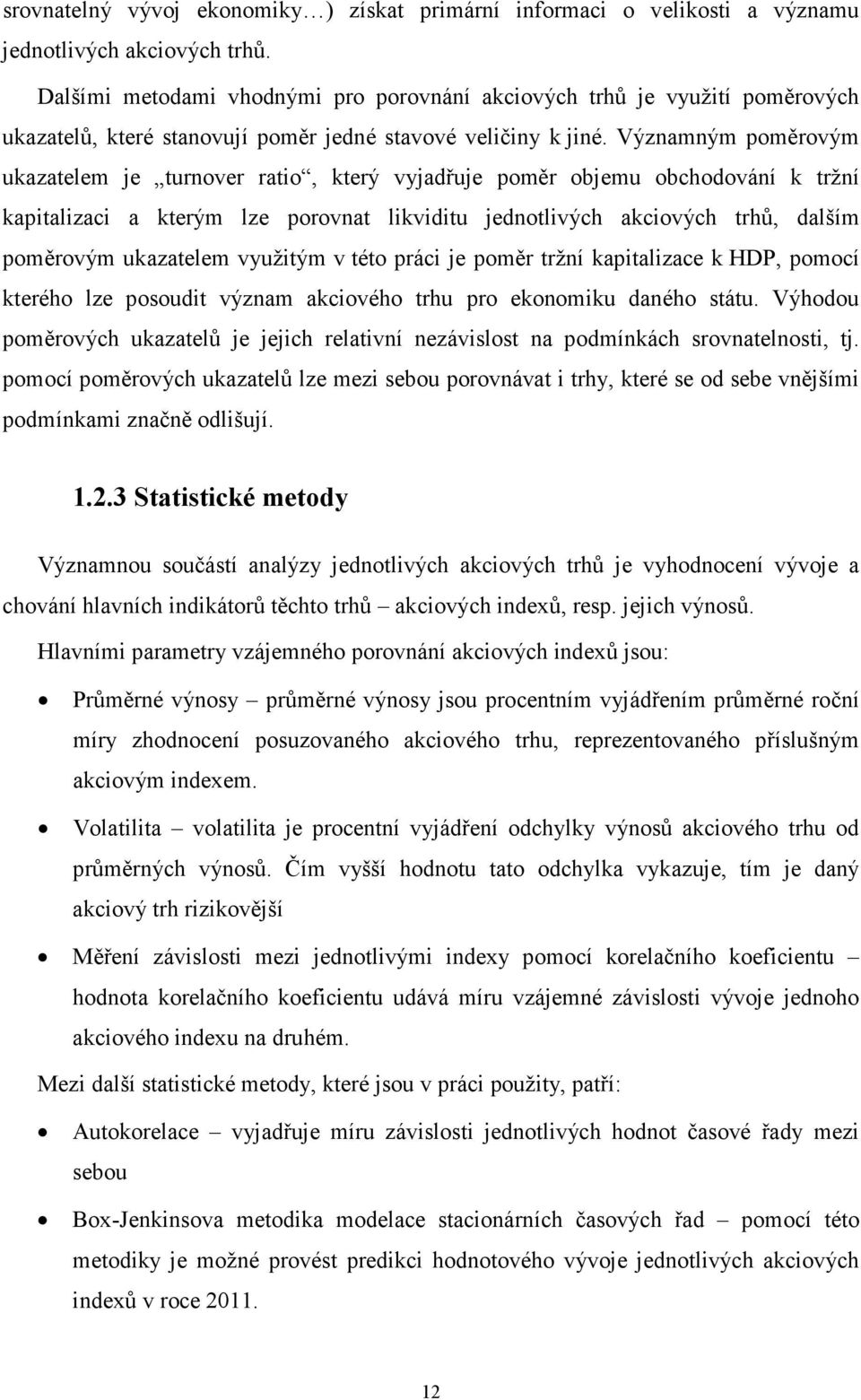 Významným poměrovým ukazatelem je turnover ratio, který vyjadřuje poměr objemu obchodování k tržní kapitalizaci a kterým lze porovnat likviditu jednotlivých akciových trhů, dalším poměrovým