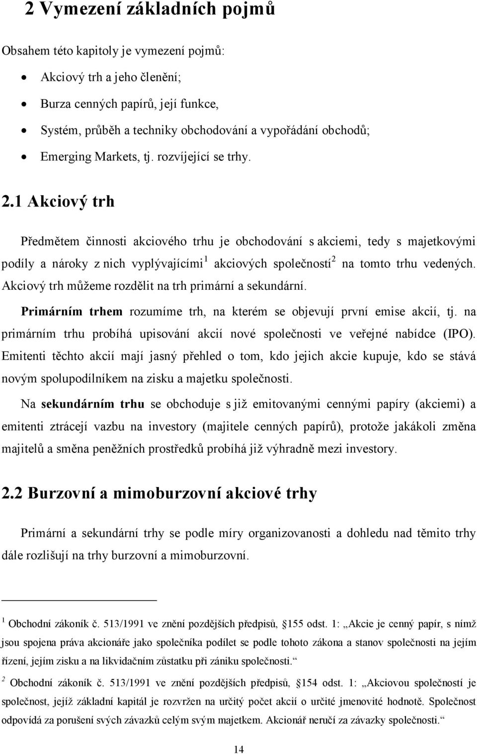 1 Akciový trh Předmětem činnosti akciového trhu je obchodování s akciemi, tedy s majetkovými podíly a nároky z nich vyplývajícími 1 akciových společností 2 na tomto trhu vedených.