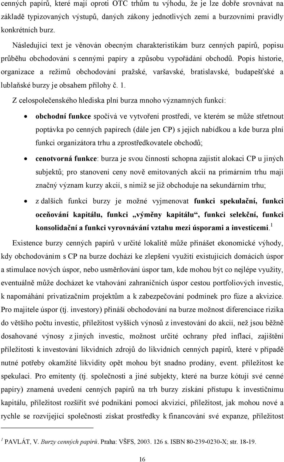 Popis historie, organizace a režimů obchodování pražské, varšavské, bratislavské, budapešťské a lublaňské burzy je obsahem přílohy č. 1.