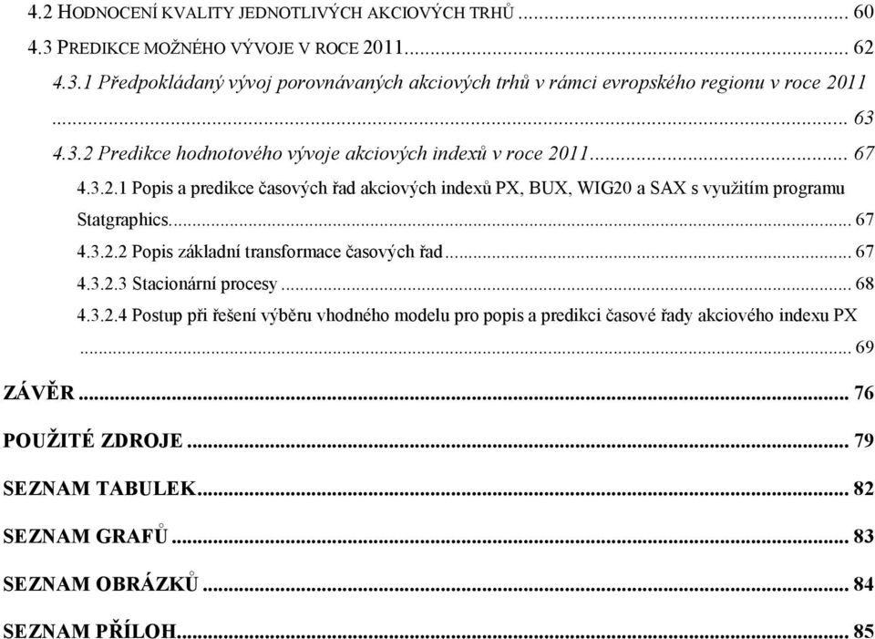 ... 67 4.3.2.2 Popis základní transformace časových řad... 67 4.3.2.3 Stacionární procesy... 68 4.3.2.4 Postup při řešení výběru vhodného modelu pro popis a predikci časové řady akciového indexu PX.