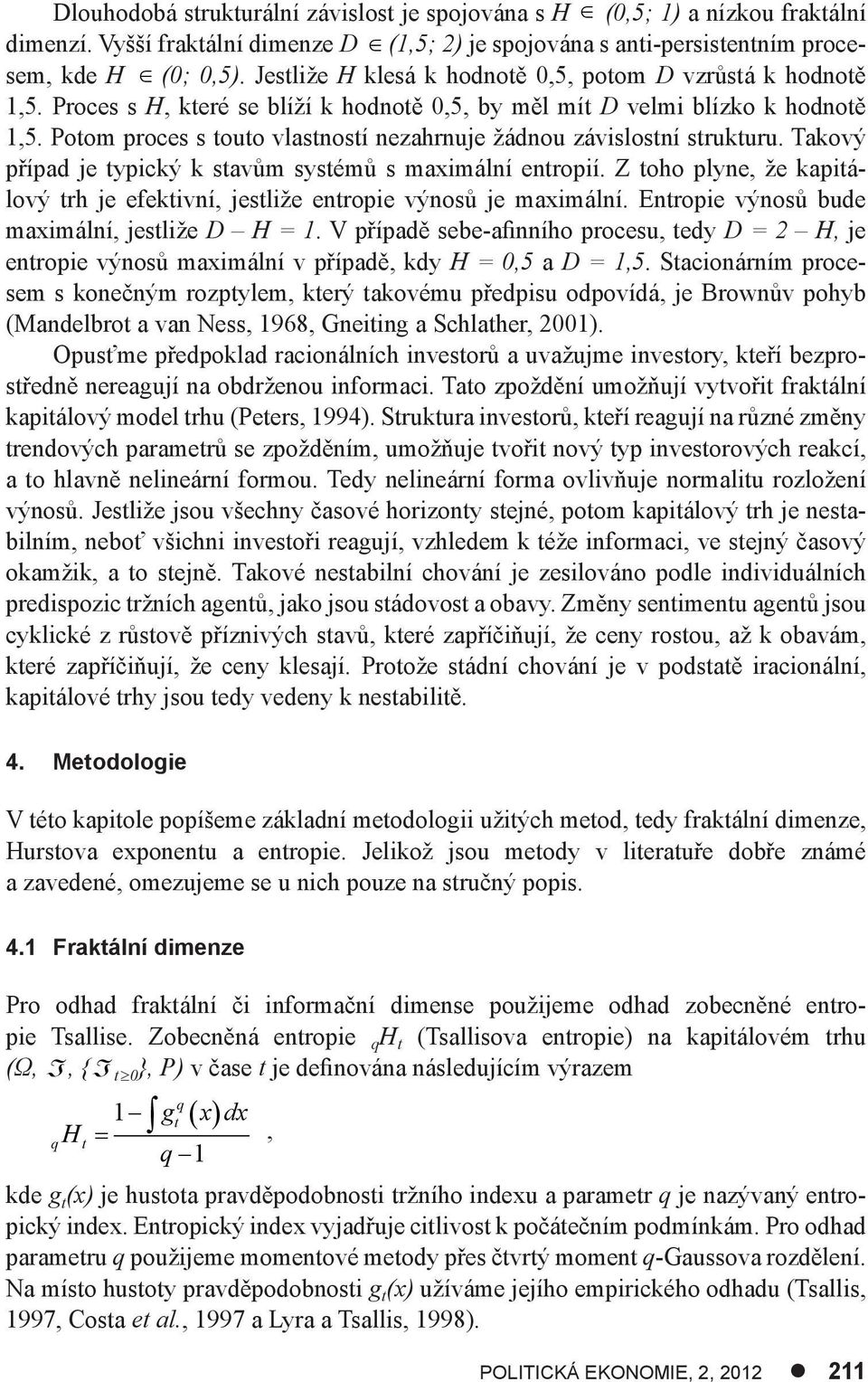 Potom proces s touto vlastností nezahrnuje žádnou závislostní strukturu. Takový případ je typický k stavům systémů s maximální entropií.