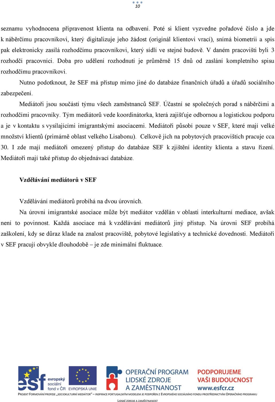 pracovníkovi, který sídlí ve stejné budově. V daném pracovišti byli 3 rozhodčí pracovníci. Doba pro udělení rozhodnutí je průměrně 15 dnů od zaslání kompletního spisu rozhodčímu pracovníkovi.