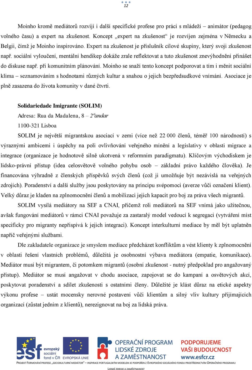 sociální vyloučení, mentální hendikep dokáže zrale reflektovat a tuto zkušenost znevýhodnění přinášet do diskuse např. při komunitním plánování.