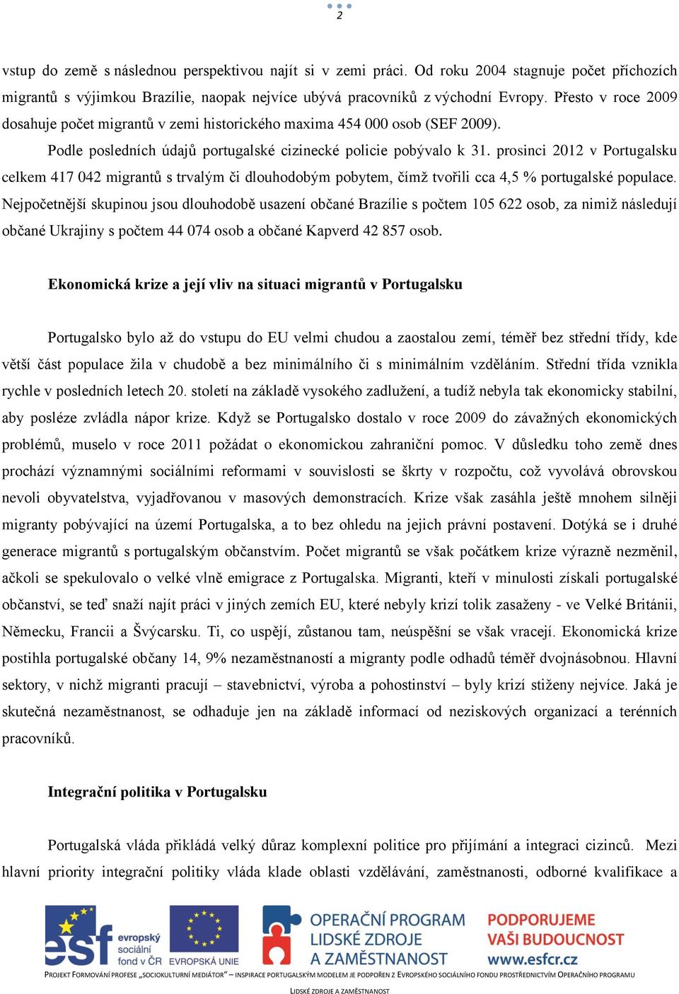 prosinci 2012 v Portugalsku celkem 417 042 migrantů s trvalým či dlouhodobým pobytem, čímž tvořili cca 4,5 % portugalské populace.