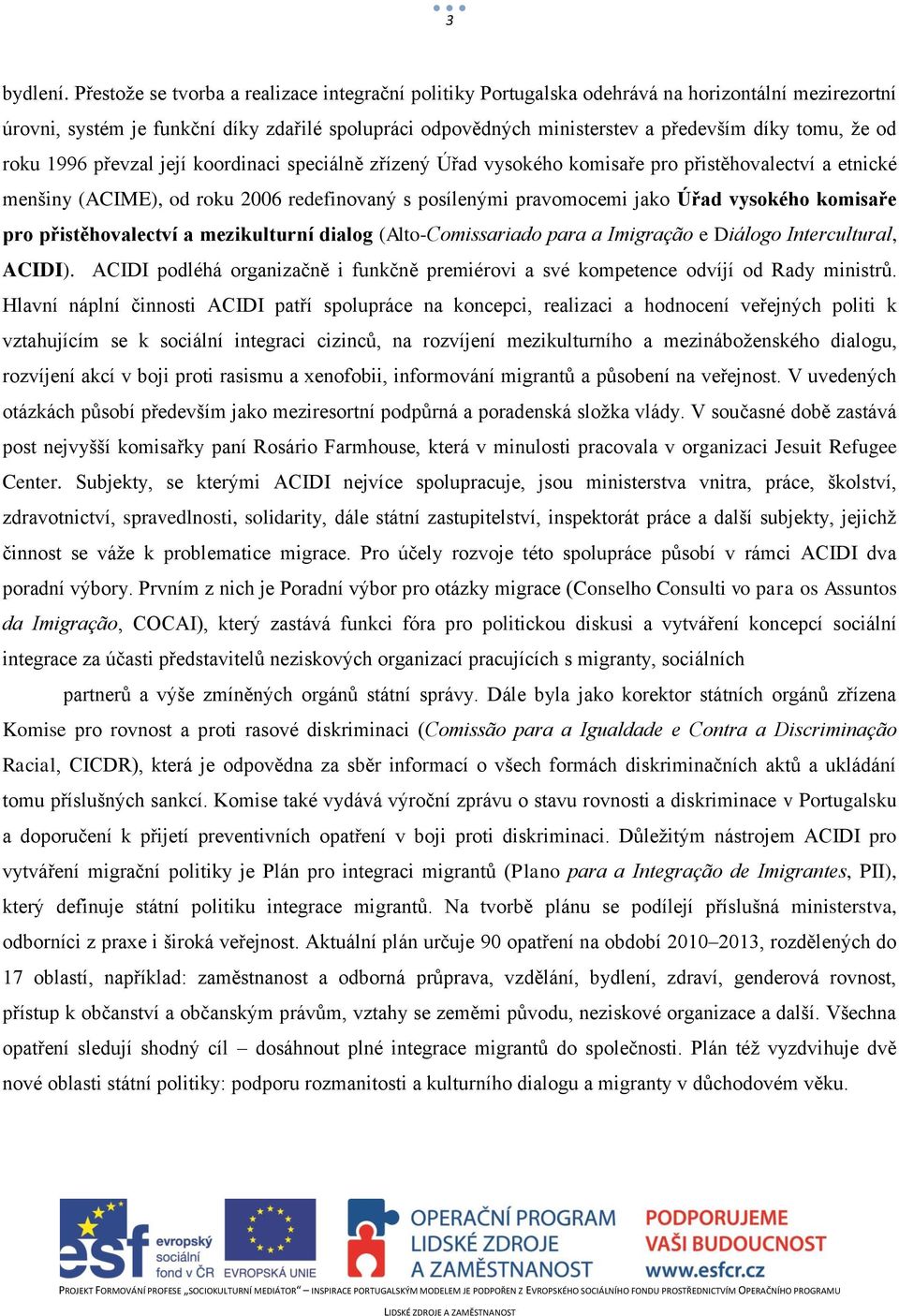 že od roku 1996 převzal její koordinaci speciálně zřízený Úřad vysokého komisaře pro přistěhovalectví a etnické menšiny (ACIME), od roku 2006 redefinovaný s posílenými pravomocemi jako Úřad vysokého