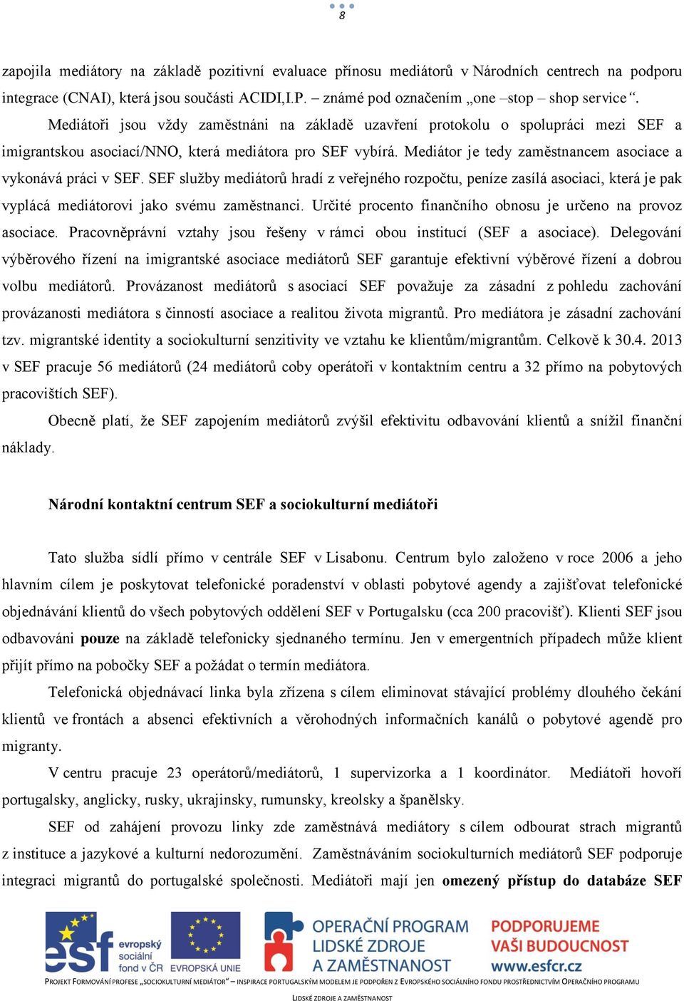 Mediátor je tedy zaměstnancem asociace a vykonává práci v SEF. SEF služby mediátorů hradí z veřejného rozpočtu, peníze zasílá asociaci, která je pak vyplácá mediátorovi jako svému zaměstnanci.