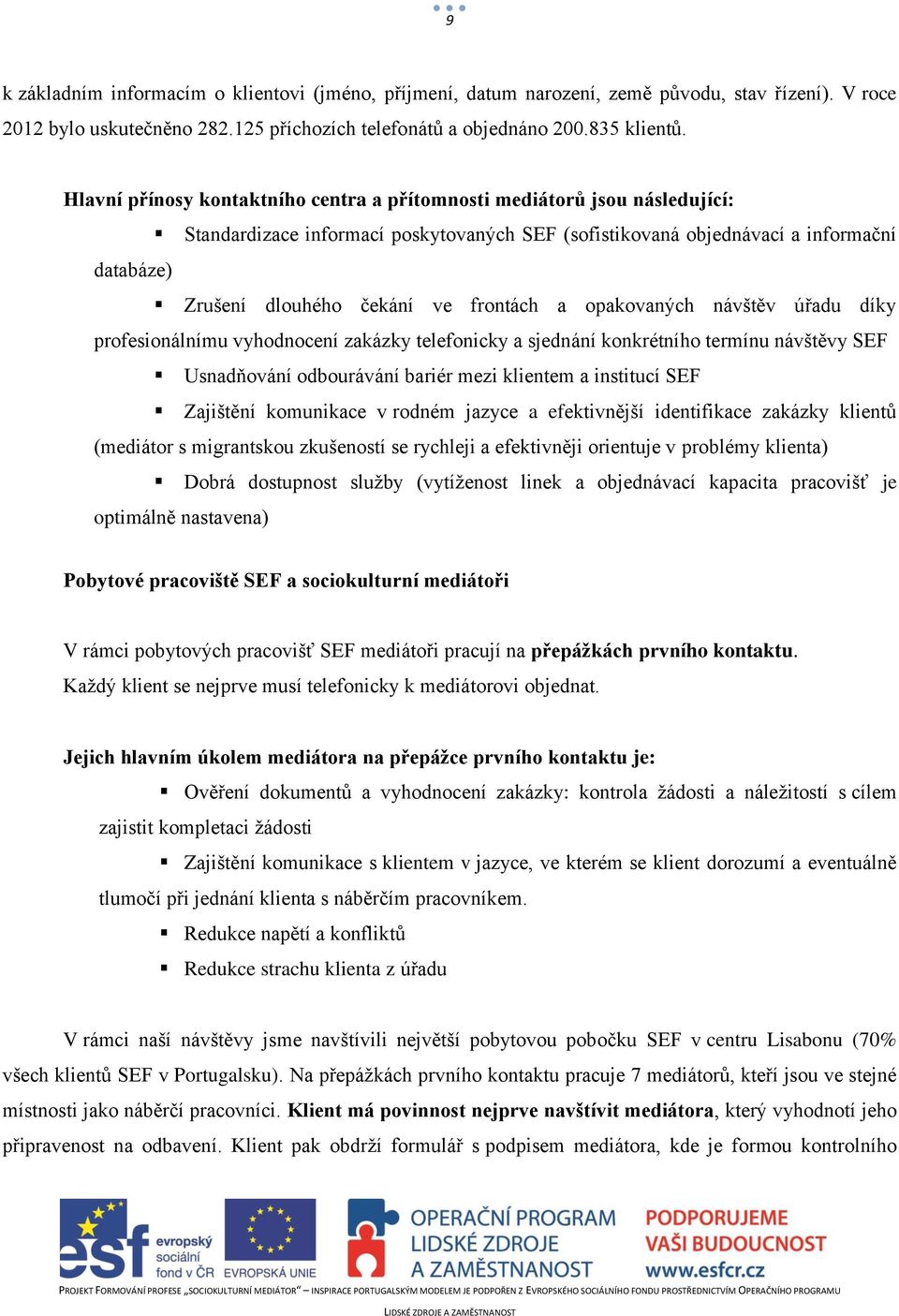 frontách a opakovaných návštěv úřadu díky profesionálnímu vyhodnocení zakázky telefonicky a sjednání konkrétního termínu návštěvy SEF Usnadňování odbourávání bariér mezi klientem a institucí SEF