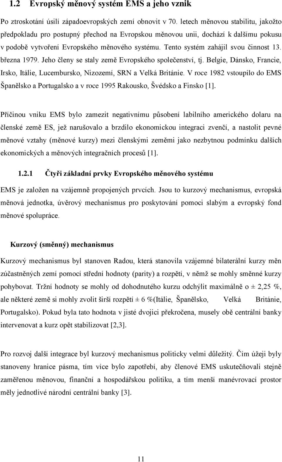 Tento systém zahájil svou činnost 13. března 1979. Jeho členy se staly země Evropského společenství, tj. Belgie, Dánsko, Francie, Irsko, Itálie, Lucembursko, Nizozemí, SRN a Velká Británie.