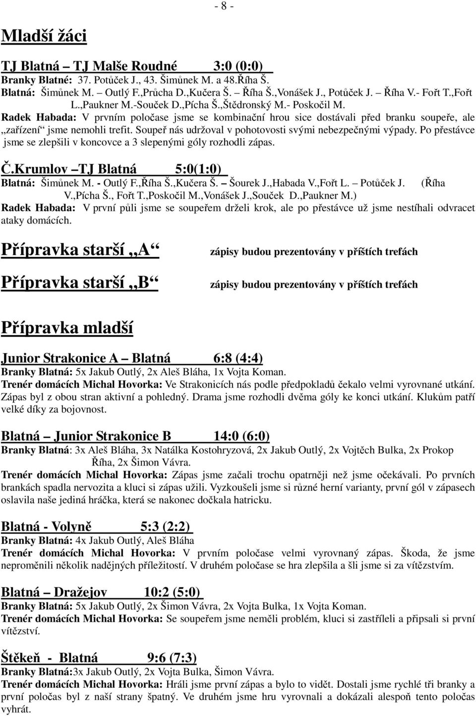 Soupeř nás udržoval v pohotovosti svými nebezpečnými výpady. Po přestávce jsme se zlepšili v koncovce a 3 slepenými góly rozhodli zápas. Č.Krumlov TJ Blatná 5:0(1:0) Blatná: Šimůnek M. - Outlý F.