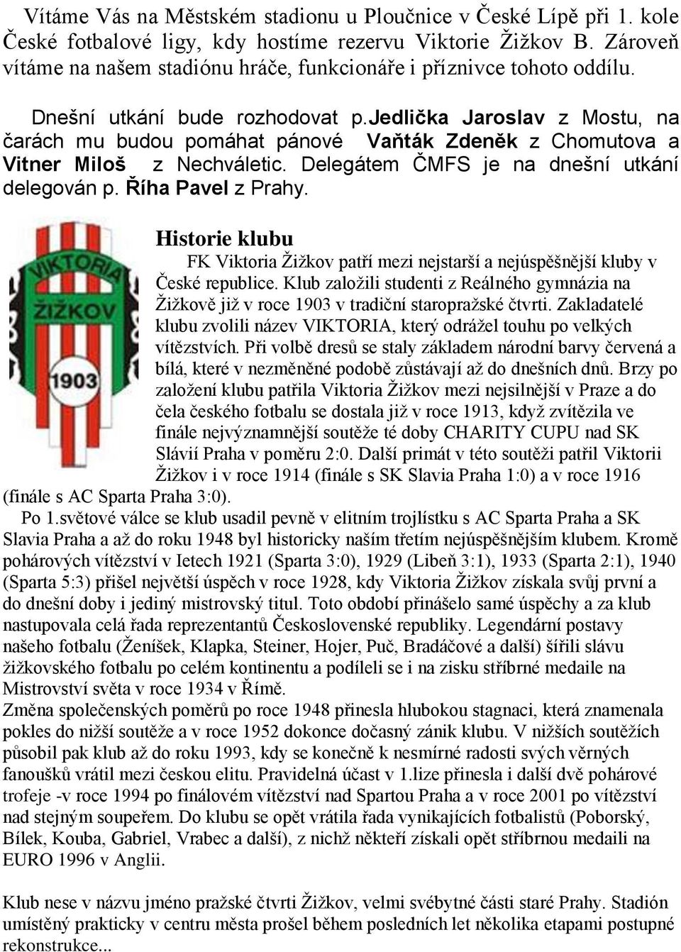 jedlička Jaroslav z Mostu, na čarách mu budou pomáhat pánové Vaňták Zdeněk z Chomutova a Vitner Miloš z Nechváletic. Delegátem ČMFS je na dnešní utkání delegován p. Říha Pavel z Prahy.