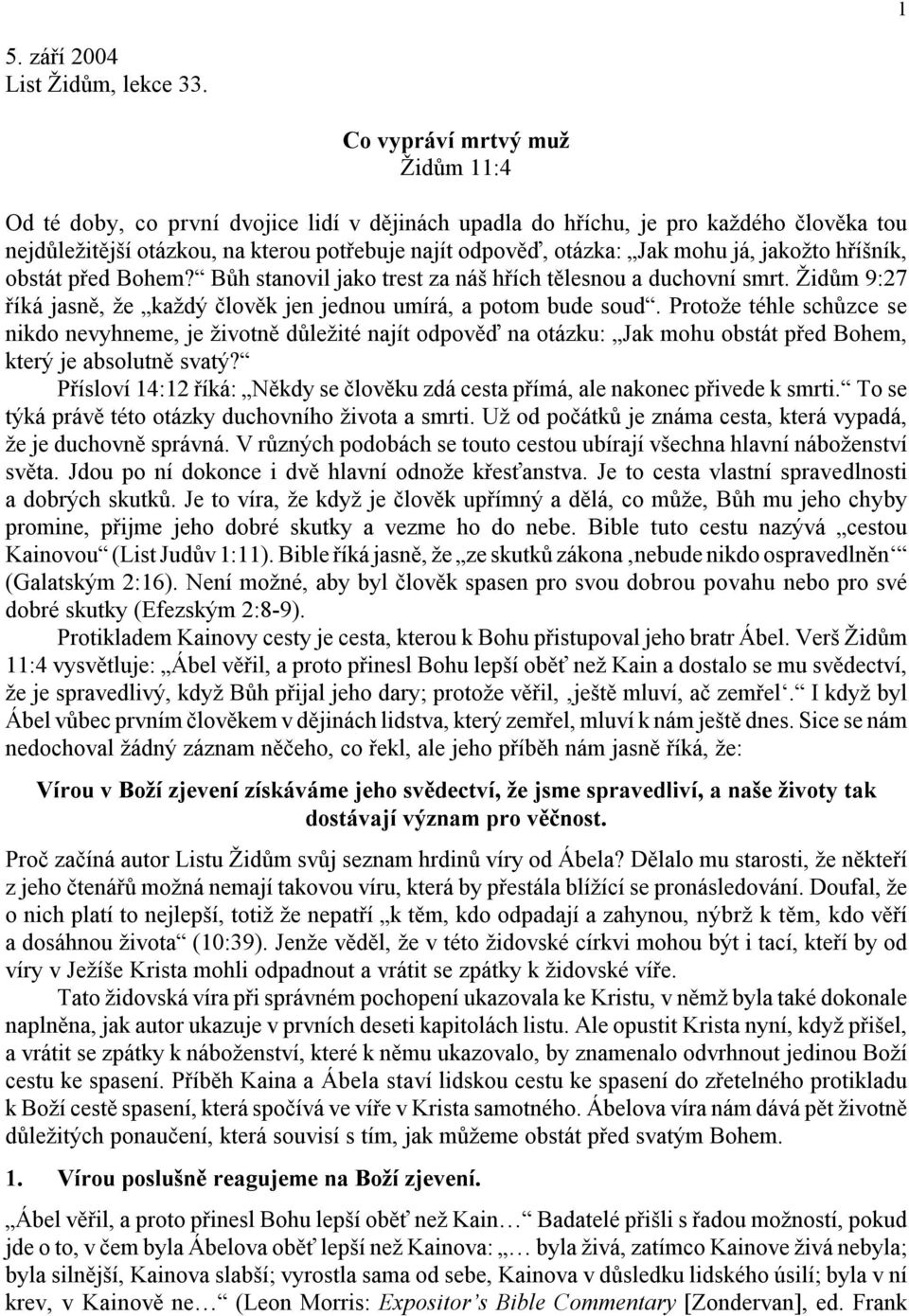 já, jakožto hříšník, obstát před Bohem? Bůh stanovil jako trest za náš hřích tělesnou a duchovní smrt. Židům 9:27 říká jasně, že každý člověk jen jednou umírá, a potom bude soud.