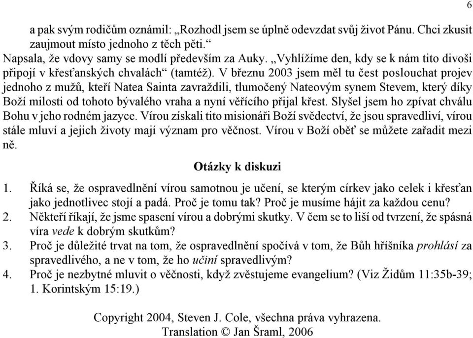 V březnu 2003 jsem měl tu čest poslouchat projev jednoho z mužů, kteří Natea Sainta zavraždili, tlumočený Nateovým synem Stevem, který díky Boží milosti od tohoto bývalého vraha a nyní věřícího