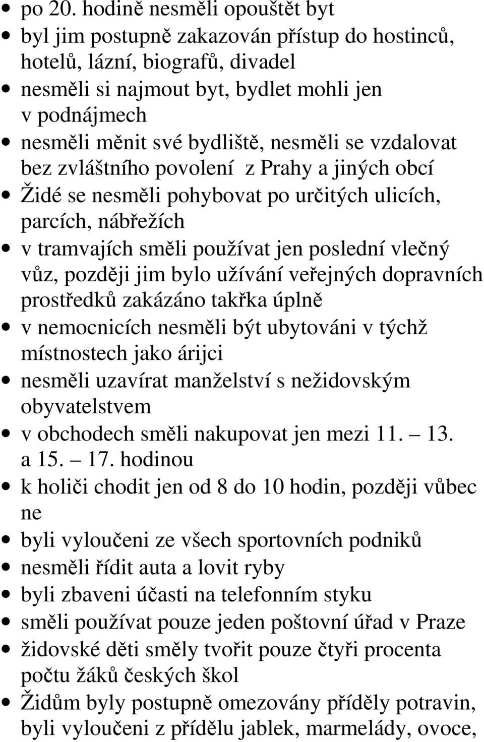 se vzdalovat bez zvláštního povolení z Prahy a jiných obcí Židé se nesměli pohybovat po určitých ulicích, parcích, nábřežích v tramvajích směli používat jen poslední vlečný vůz, později jim bylo