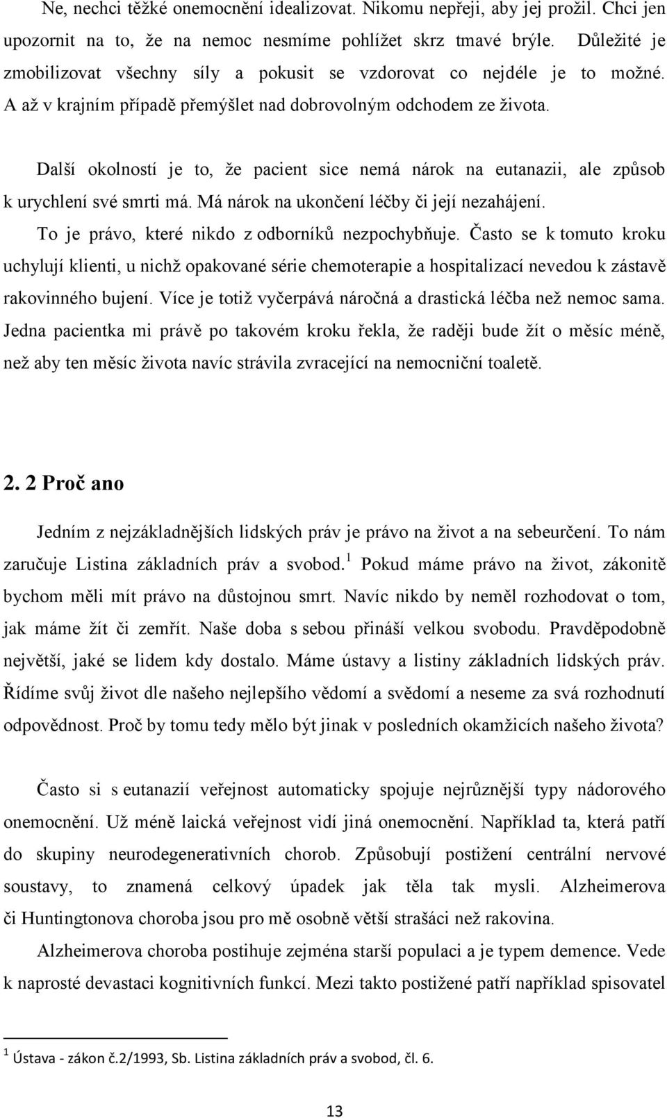 Další okolností je to, že pacient sice nemá nárok na eutanazii, ale způsob k urychlení své smrti má. Má nárok na ukončení léčby či její nezahájení. To je právo, které nikdo z odborníků nezpochybňuje.