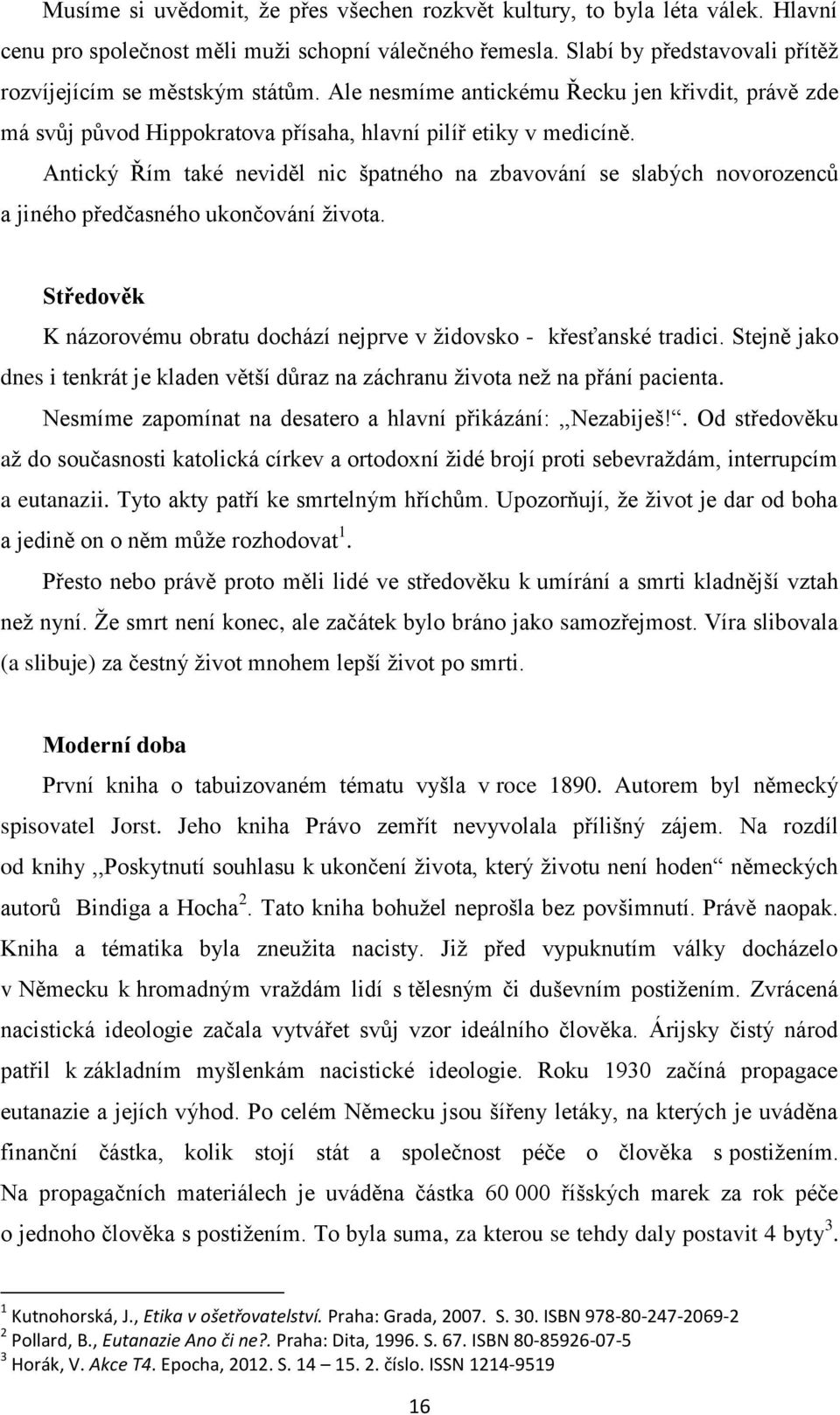 Antický Řím také neviděl nic špatného na zbavování se slabých novorozenců a jiného předčasného ukončování života. Středověk K názorovému obratu dochází nejprve v židovsko - křesťanské tradici.