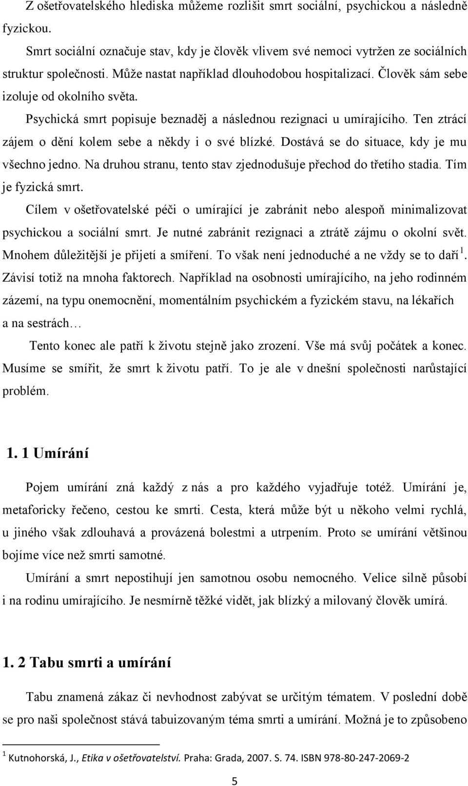 Ten ztrácí zájem o dění kolem sebe a někdy i o své blízké. Dostává se do situace, kdy je mu všechno jedno. Na druhou stranu, tento stav zjednodušuje přechod do třetího stadia. Tím je fyzická smrt.