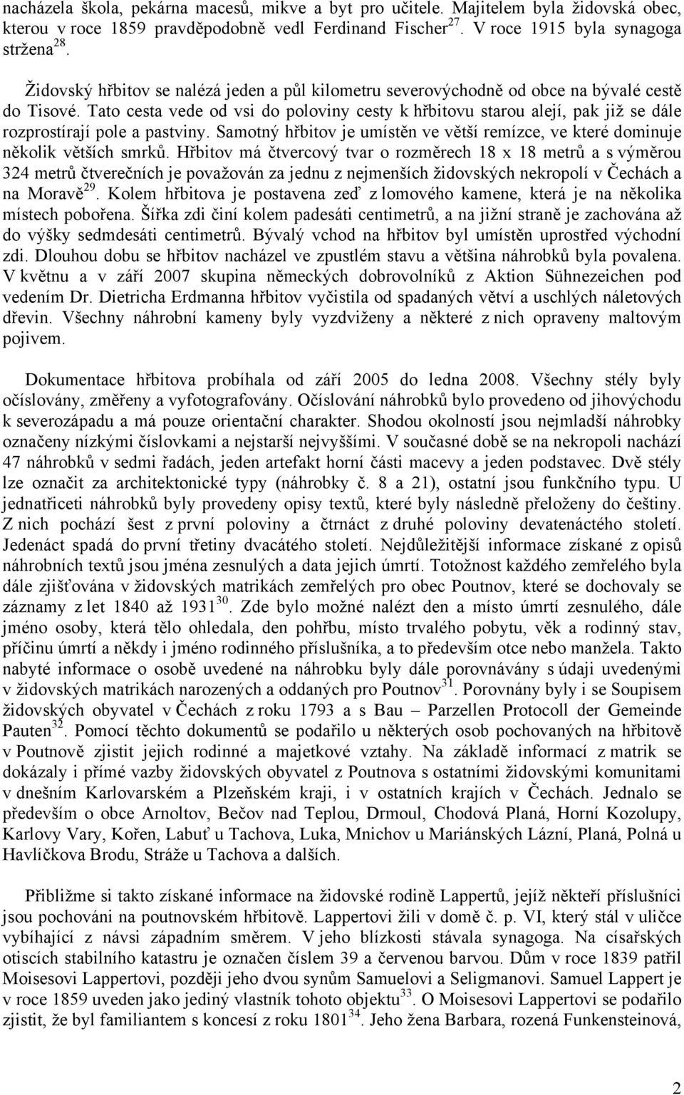 Tato cesta vede od vsi do poloviny cesty k hřbitovu starou alejí, pak již se dále rozprostírají pole a pastviny. Samotný hřbitov je umístěn ve větší remízce, ve které dominuje několik větších smrků.