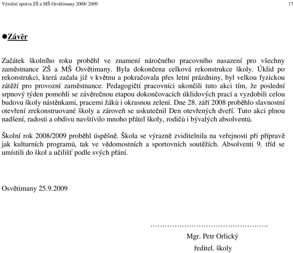 Pedagogití pracovníci ukonili tuto akci tím, že poslední srpnový týden pomohli se závrenou etapou dokonovacích úklidových prací a vyzdobili celou budovu školy nástnkami, pracemi žák i okrasnou zelení.