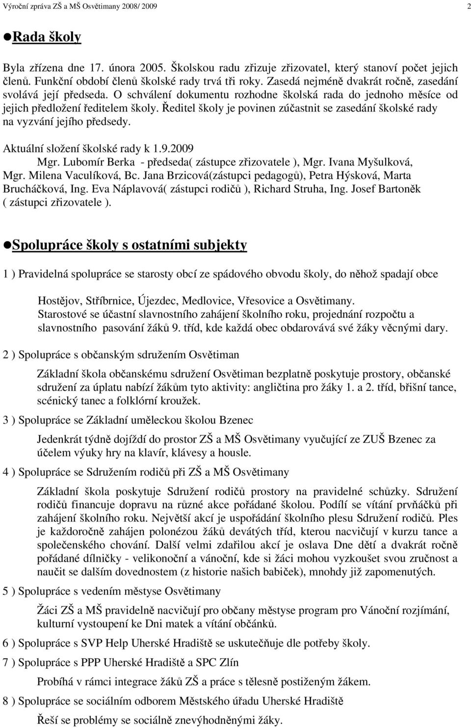 editel školy je povinen zúastnit se zasedání školské rady na vyzvání jejího pedsedy. Aktuální složení školské rady k 1.9.2009 Mgr. Lubomír Berka - pedseda( zástupce zizovatele ), Mgr.