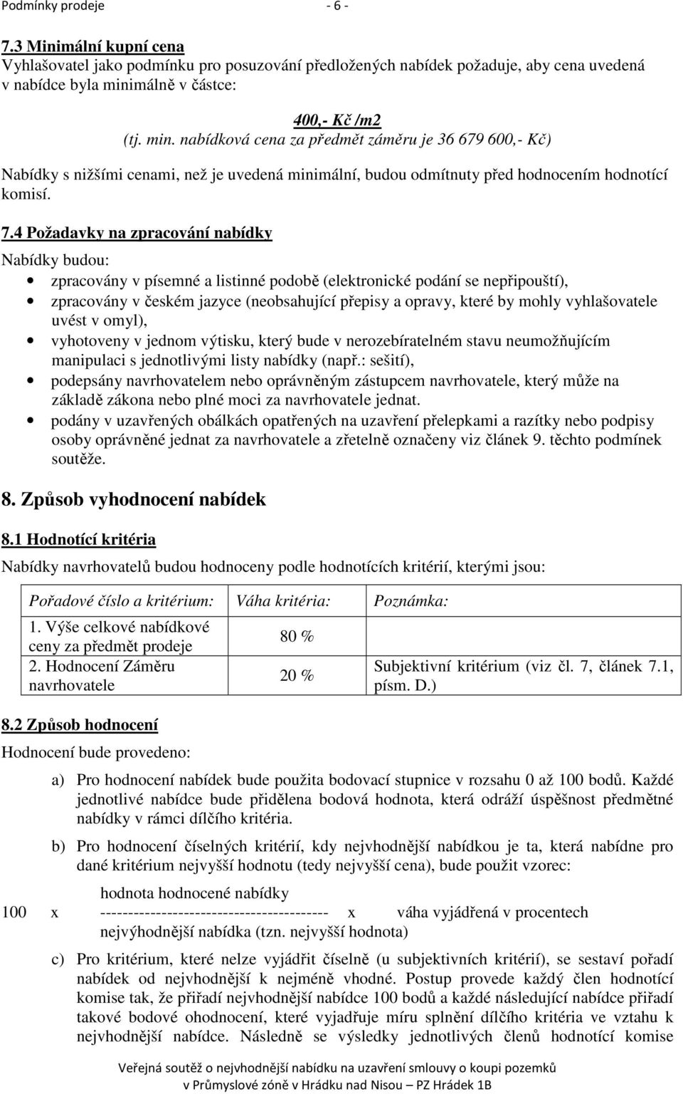 4 Požadavky na zpracování nabídky Nabídky budou: zpracovány v písemné a listinné podobě (elektronické podání se nepřipouští), zpracovány v českém jazyce (neobsahující přepisy a opravy, které by mohly