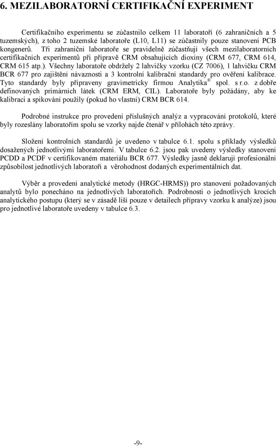 Všechny laboratoře obdržely 2 lahvičky vzorku (CZ 7006), 1 lahvičku CRM BCR 677 pro zajištění návaznosti a 3 kontrolní kalibrační standardy pro ověření kalibrace.