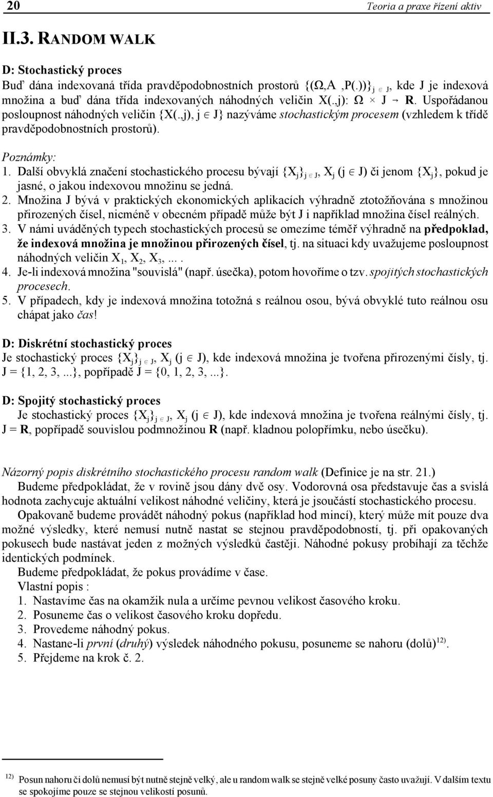 ,j), j 0 J} nazýváme stochastickým procesem (vzhledem k třídě pravděpodobnostních prostorů). Poznámky: 1.