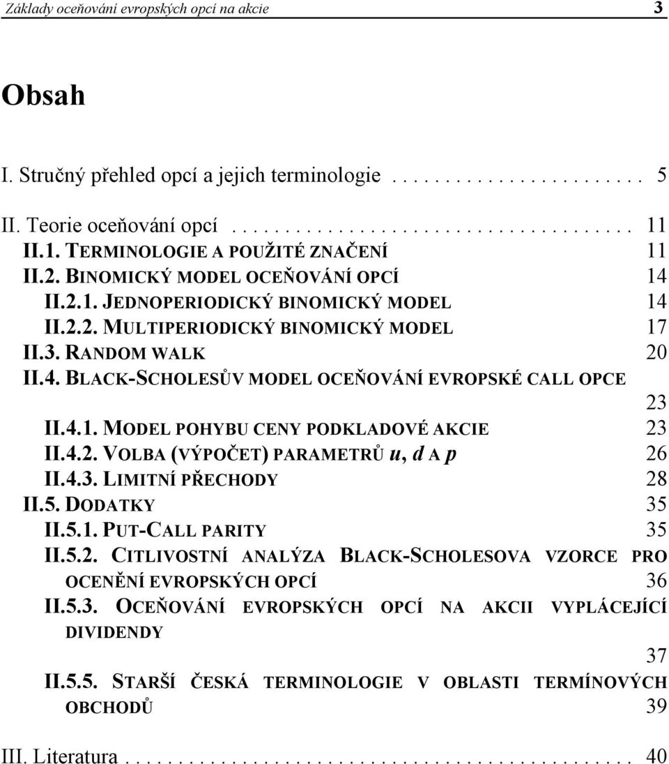 BLACK-SCHOLESŮV MODEL OCEŇOVÁNÍ EVROPSKÉ CALL OPCE II.4.1. MODEL POHYBU CENY PODKLADOVÉ AKCIE II.4.2. VOLBA (VÝPOČET) PARAMETRŮ u, d A p II.4.3. LIMITNÍ PŘECHODY II.5. DODATKY II.5.1. PUT-CALL PARITY II.