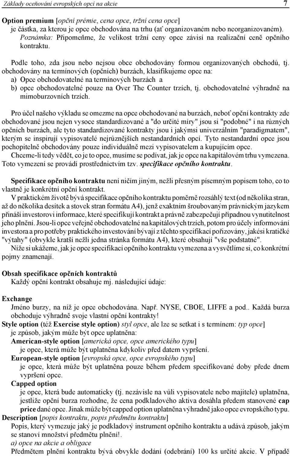 obchodovány na termínových (opčních) burzách, klasifikujeme opce na: a) Opce obchodovatelné na termínových burzách a b) opce obchodovatelné pouze na Over The Counter trzích, tj.