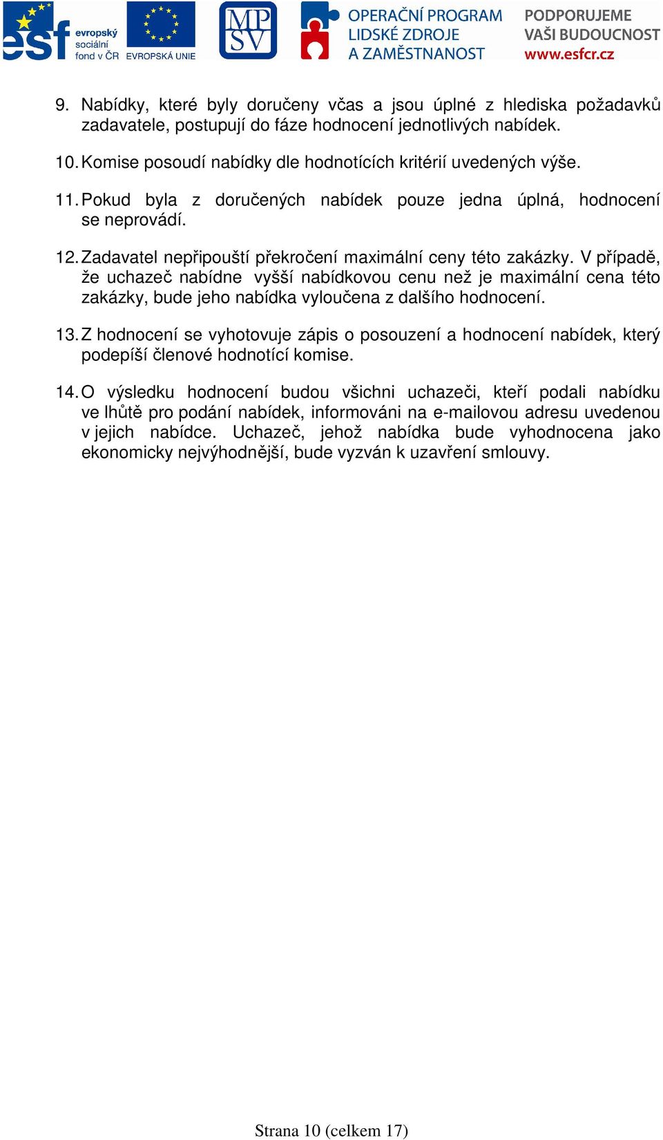 V případě, že uchazeč nabídne vyšší nabídkovou cenu než je maximální cena této zakázky, bude jeho nabídka vyloučena z dalšího hodnocení. 13.