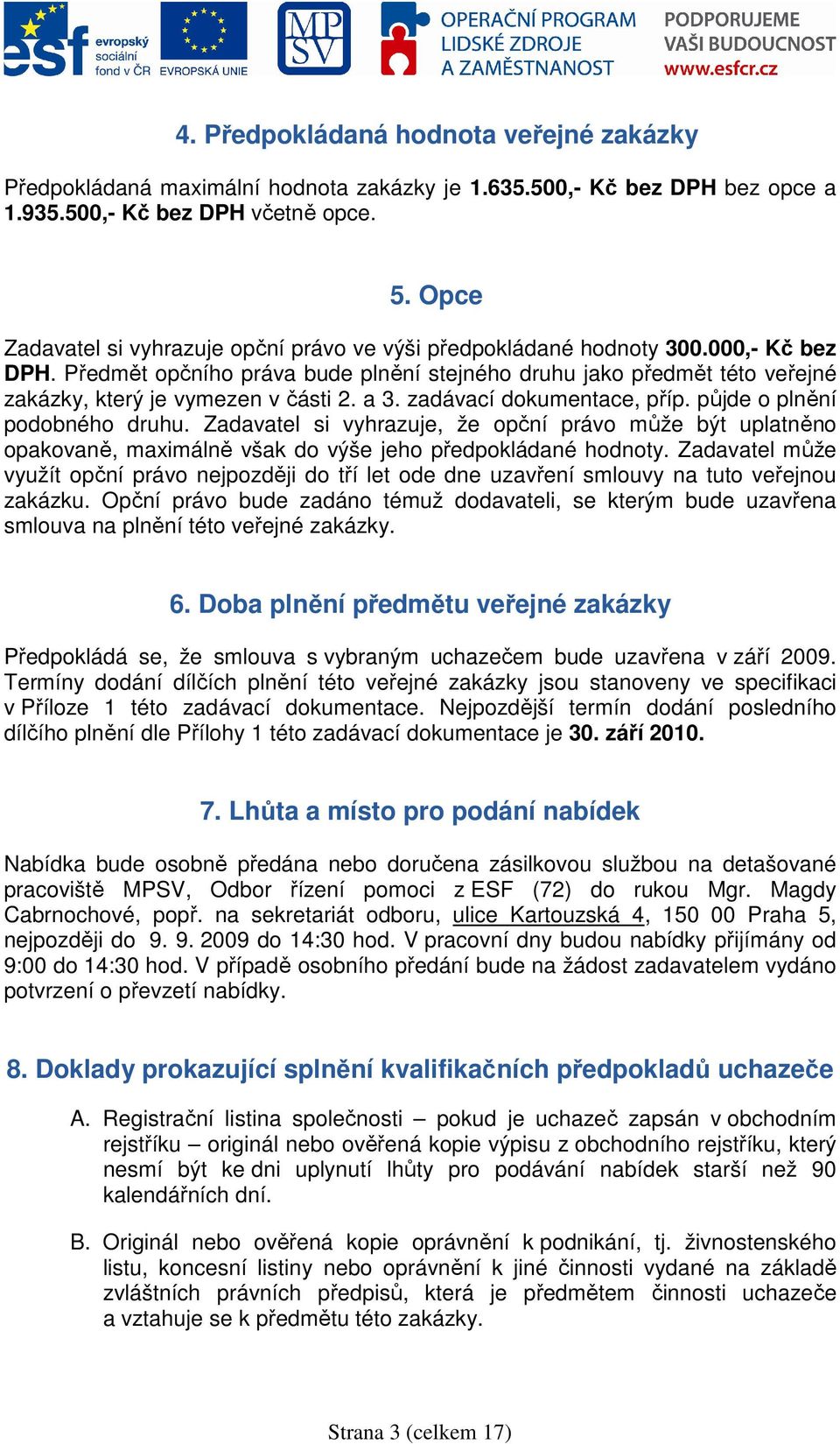 Předmět opčního práva bude plnění stejného druhu jako předmět této veřejné zakázky, který je vymezen v části 2. a 3. zadávací dokumentace, příp. půjde o plnění podobného druhu.