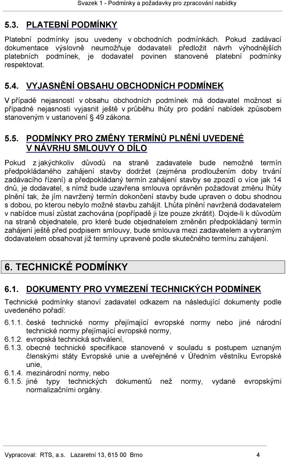 VYJASNĚNÍ OBSAHU OBCHODNÍCH PODMÍNEK V případě nejasností v obsahu obchodních podmínek má dodavatel možnost si případné nejasnosti vyjasnit ještě v průběhu lhůty pro podání nabídek způsobem