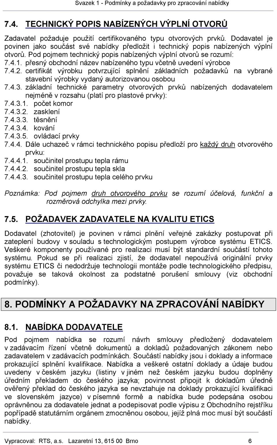 přesný obchodní název nabízeného typu včetně uvedení výrobce 7.4.2. certifikát výrobku potvrzující splnění základních požadavků na vybrané stavební výrobky vydaný autorizovanou osobou 7.4.3.