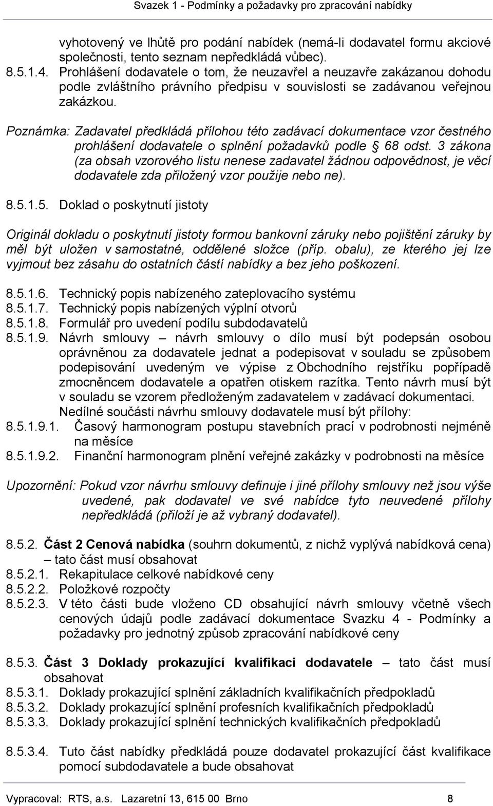 Poznámka: Zadavatel předkládá přílohou této zadávací dokumentace vzor čestného prohlášení dodavatele o splnění požadavků podle 68 odst.