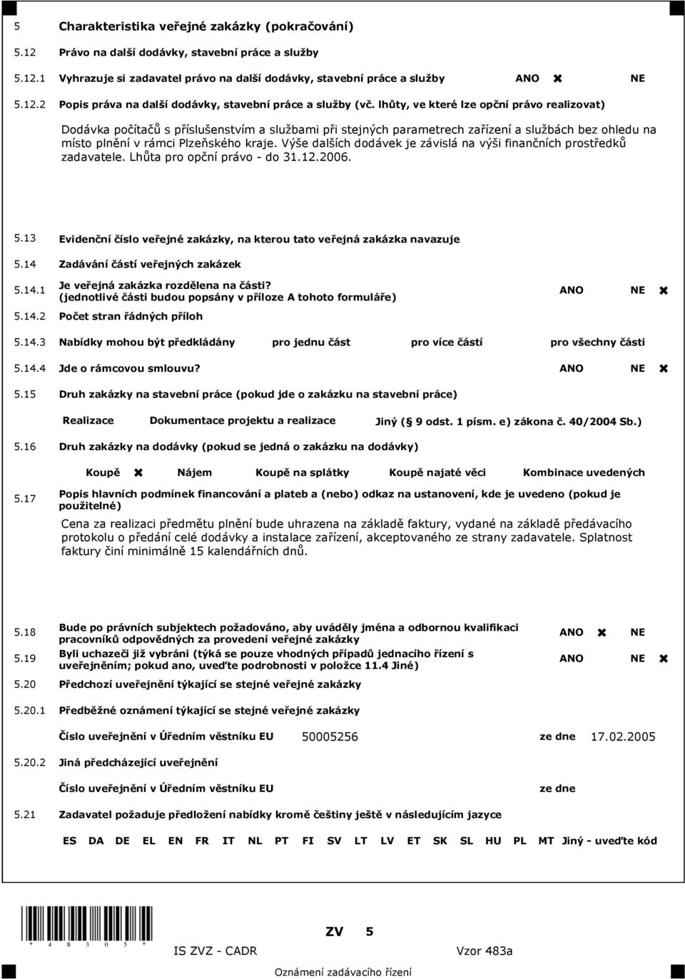 Vý e dal ích dodávek je závislá na vý i finan ních prost edk zadavatele. Lh ta pro op ní právo - do 31.12.2006. 5.13 Eviden ní íslo ve ejné zakázky, na kterou tato ve ejná zakázka navazuje 5.