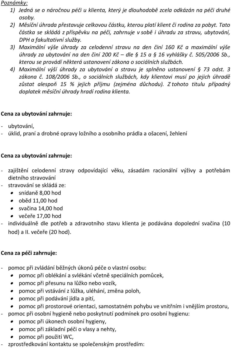 3) Maximální výše úhrady za celodenní stravu na den činí 160 Kč a maximální výše úhrady za ubytování na den činí 200 Kč dle 15 a 16 vyhlášky č. 505/2006 Sb.