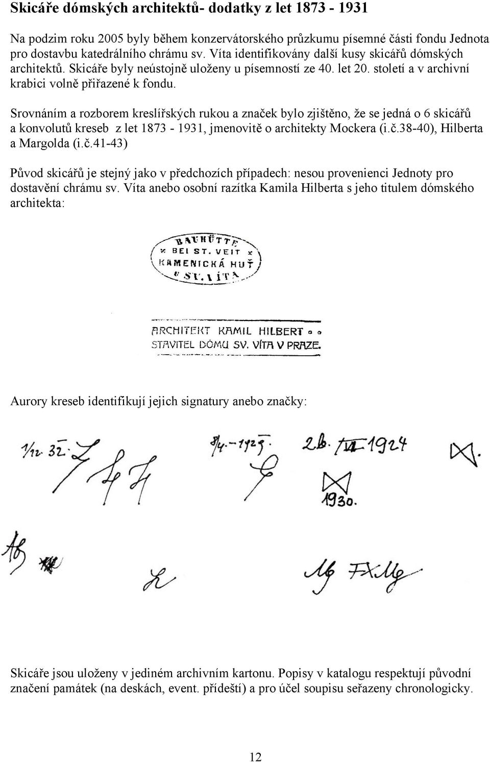 Srovnáním a rozborem kreslířských rukou a značek bylo zjištěno, že se jedná o 6 skicářů a konvolutů kreseb z let 1873-1931, jmenovitě o architekty Mockera (i.č.38-40), Hilberta a Margolda (i.č.41-43) Původ skicářů je stejný jako v předchozích případech: nesou provenienci Jednoty pro dostavění chrámu sv.
