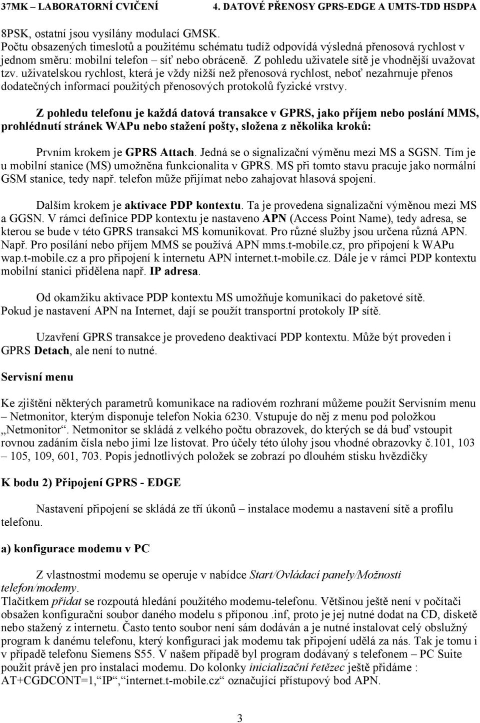 uživatelskou rychlost, která je vždy nižší než přenosová rychlost, neboť nezahrnuje přenos dodatečných informací použitých přenosových protokolů fyzické vrstvy.