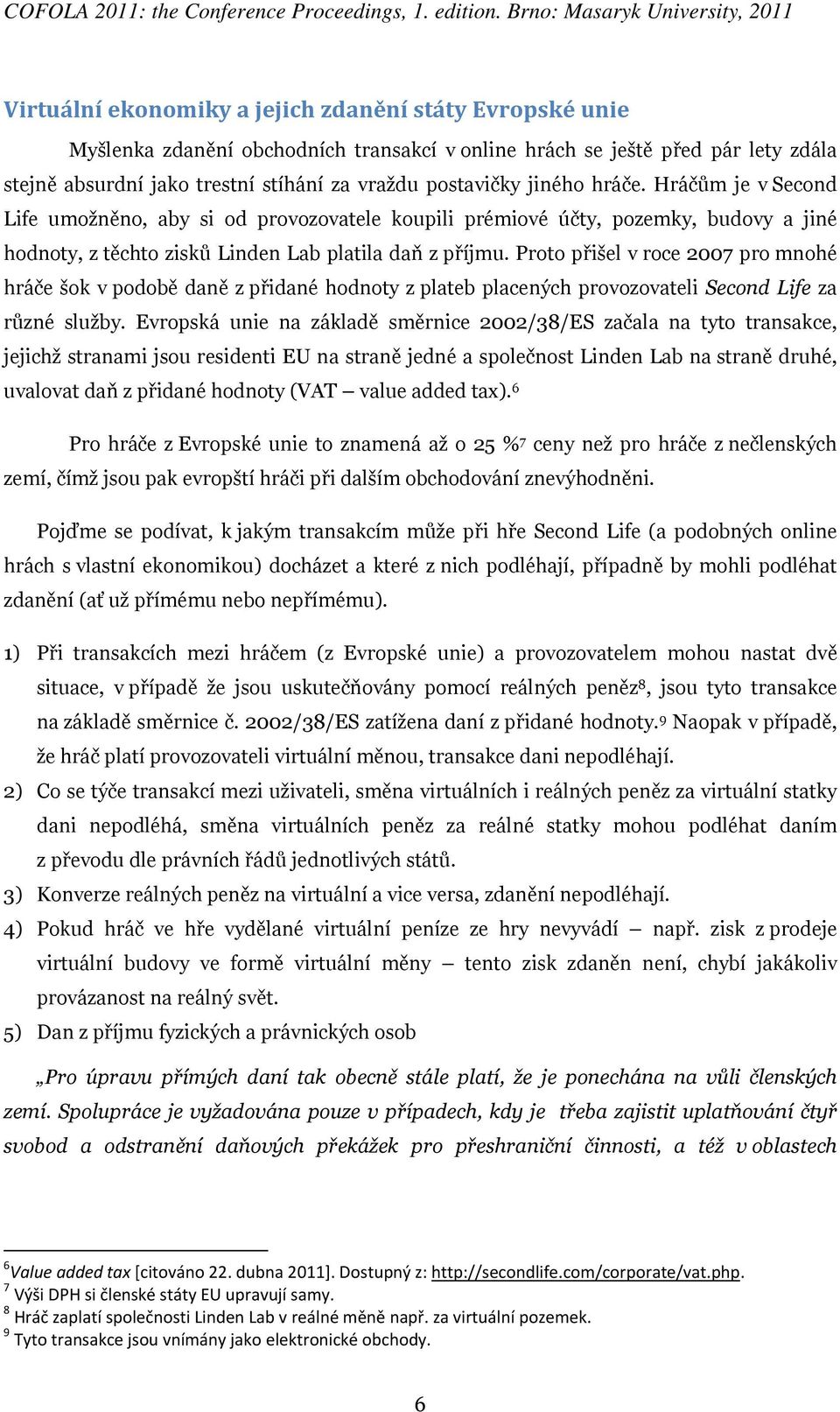 Proto přišel v roce 2007 pro mnohé hráče šok v podobě daně z přidané hodnoty z plateb placených provozovateli Second Life za různé služby.