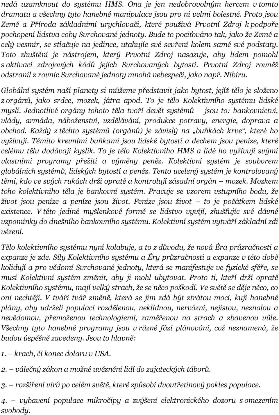 Bude to pociťováno tak, jako že Země a celý vesmír, se stlačuje na jedince, utahujíc své sevření kolem samé své podstaty.