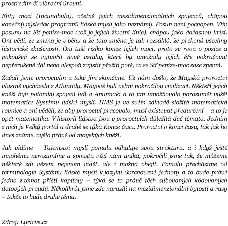 Oni tuší riziko konce jejich moci, proto se rvou o pozice a pokoušejí se vytvořit nové vztahy, které by umožnily jejich éře pokračovat nepřerušeně dál nebo alespoň zajistit přežití poté, co se Síť