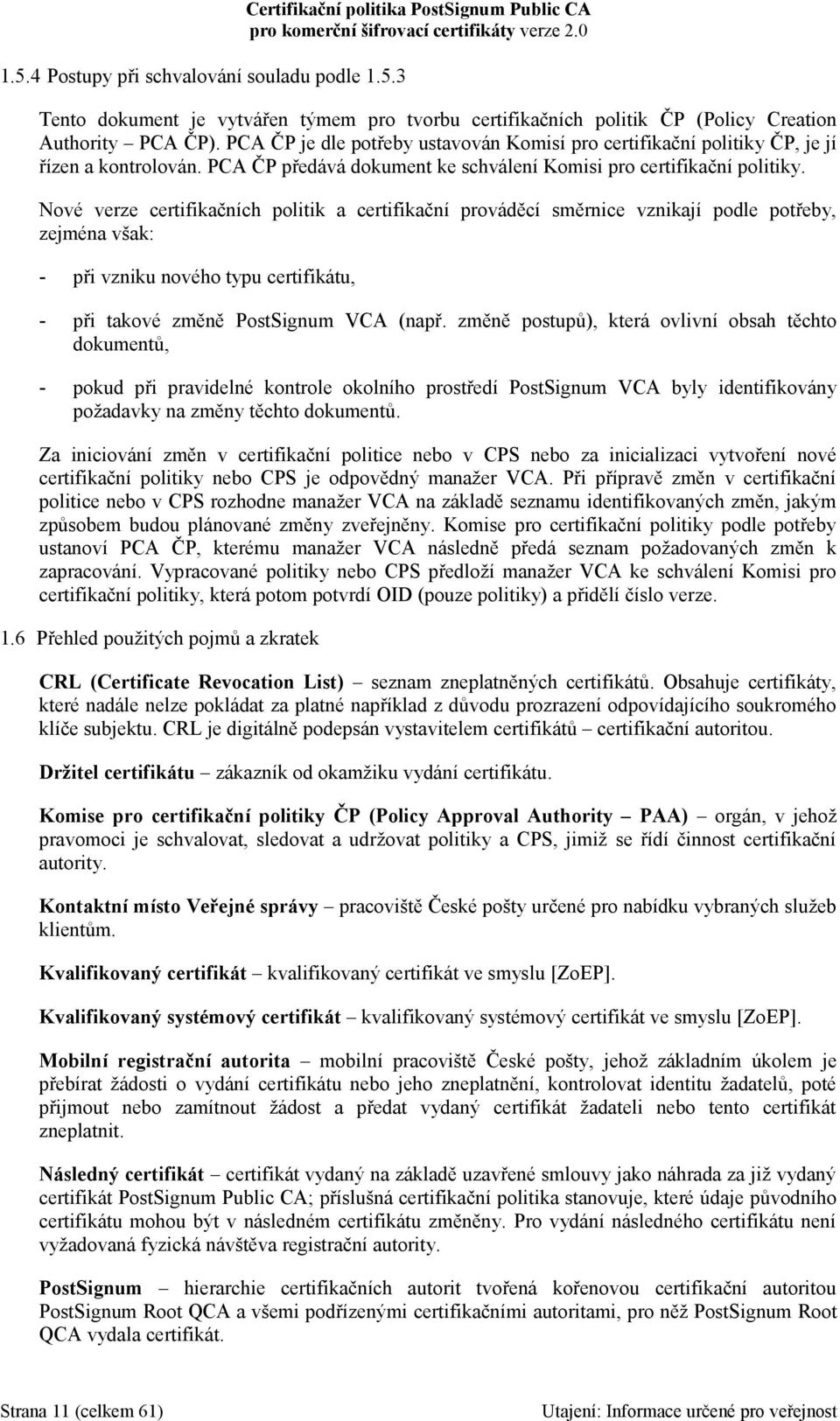 Nové verze certifikačních politik a certifikační prováděcí směrnice vznikají podle potřeby, zejména však: - při vzniku nového typu certifikátu, - při takové změně PostSignum VCA (např.