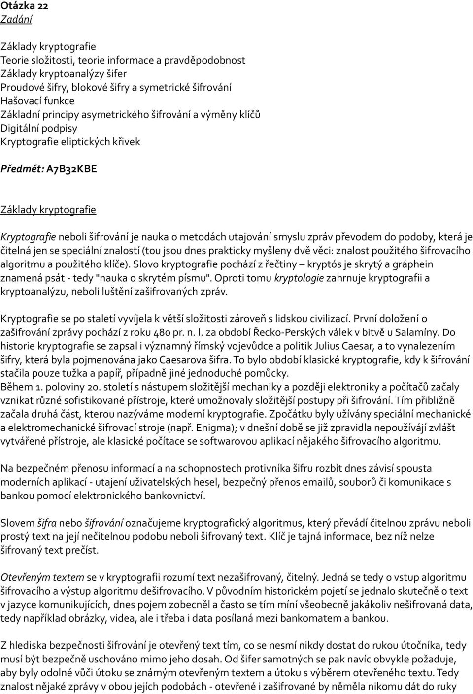 smyslu zpráv převodem do podoby, která je čitelná jen se speciální znalostí (tou jsou dnes prakticky myšleny dvě věci: znalost použitého šifrovacího algoritmu a použitého klíče).