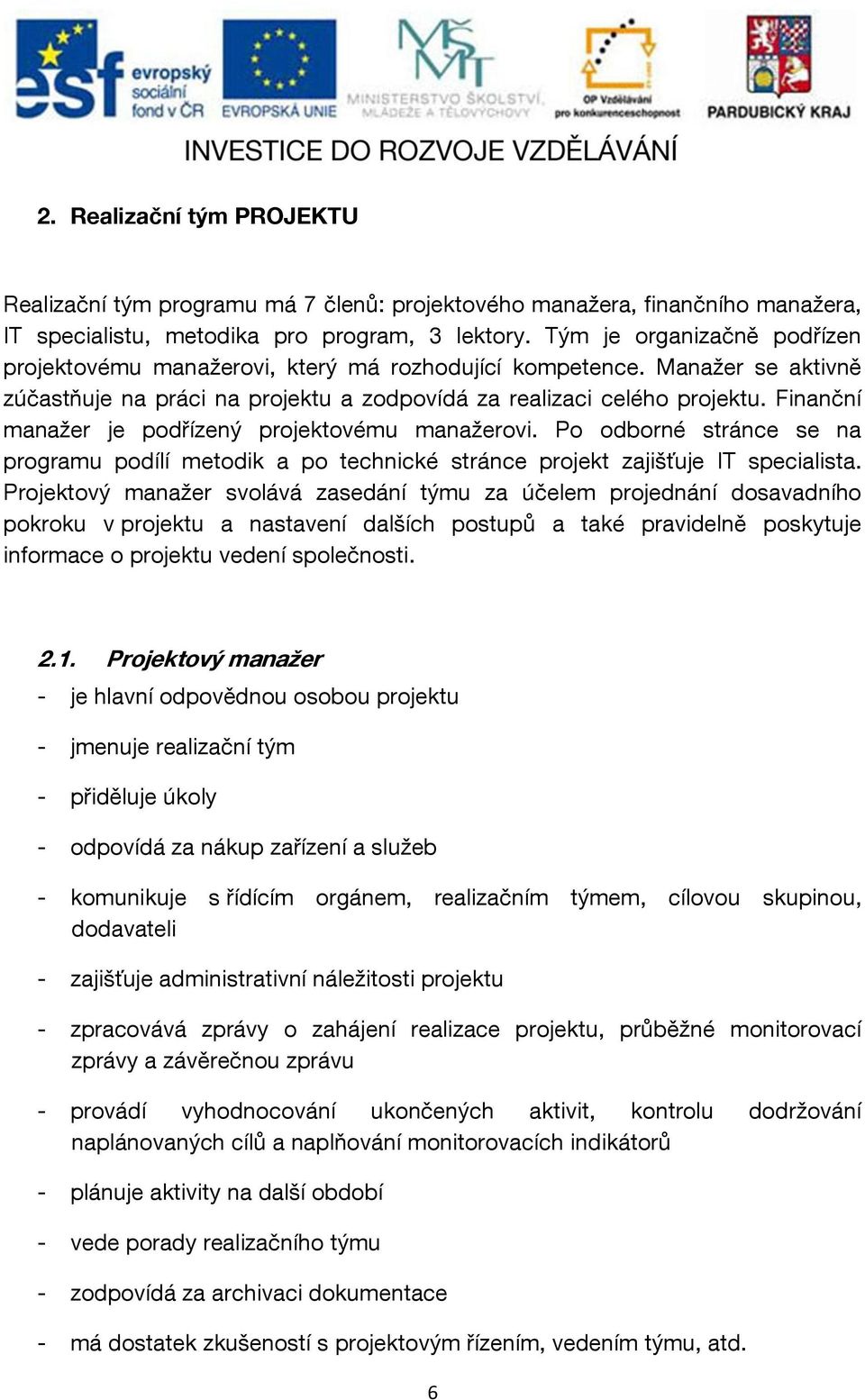 Finanční manažer je podřízený projektovému manažerovi. Po odborné stránce se na programu podílí metodik a po technické stránce projekt zajišťuje IT specialista.