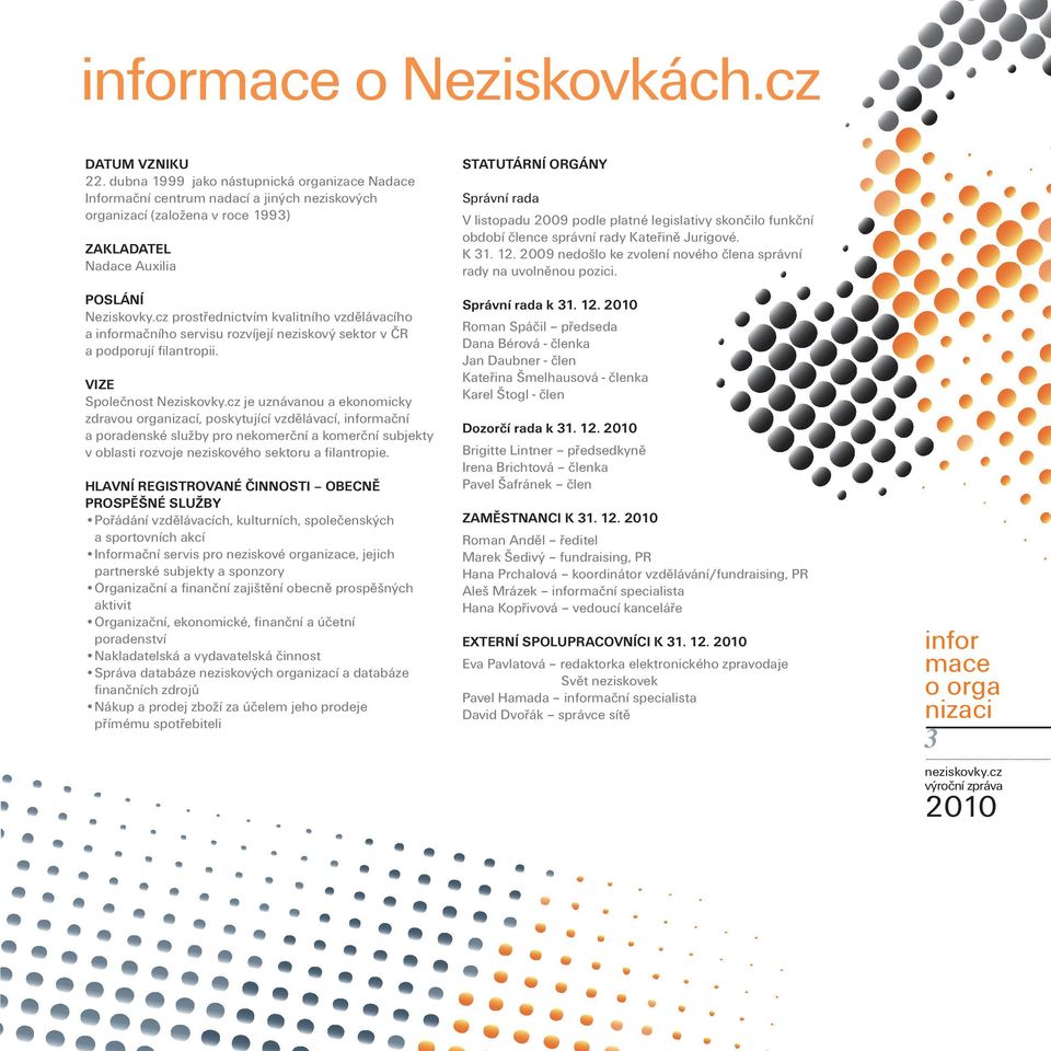 cz prostřednictvím kvalitního vzdělávacího a informačního servisu rozvíjejí neziskový sektor v ČR a podporují filantropii. VIZE Společnost Neziskovky.